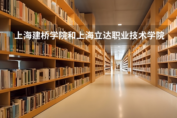 上海建桥学院和上海立达职业技术学院，哪个学校好