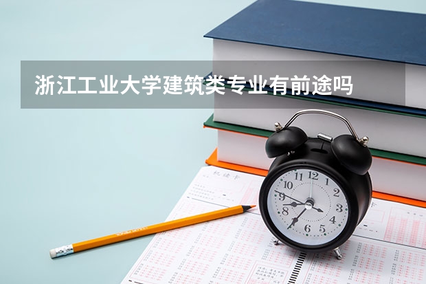 浙江工业大学建筑类专业有前途吗
