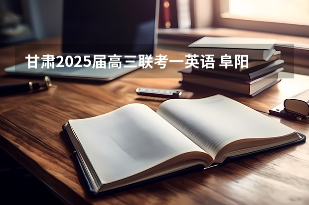 甘肃2025届高三联考一英语 阜阳一中2025届新高三年级举行“梦想启航，走进高三”誓师大会