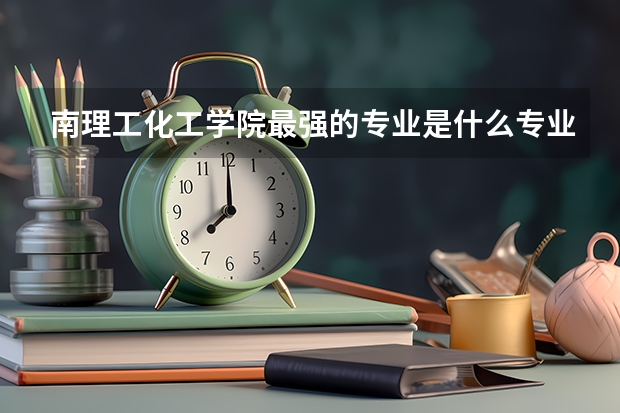 南理工化工学院最强的专业是什么专业