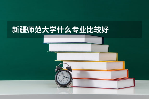 新疆师范大学什么专业比较好