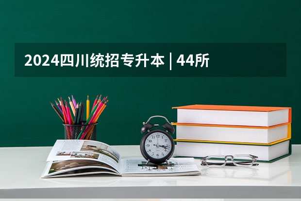 2024四川统招专升本 | 44所院校招生专业数量及招生人数汇总！（2025年南京大学资源环境遥感考研参考书、历年分数线及备考指导）