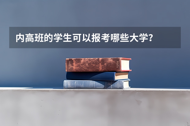 内高班的学生可以报考哪些大学？