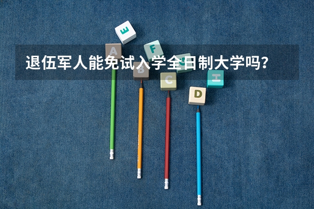 退伍军人能免试入学全日制大学吗？
