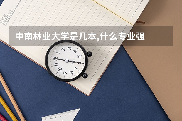 中南林业大学是几本,什么专业强
