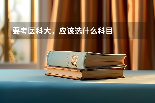 要考医科大，应该选什么科目