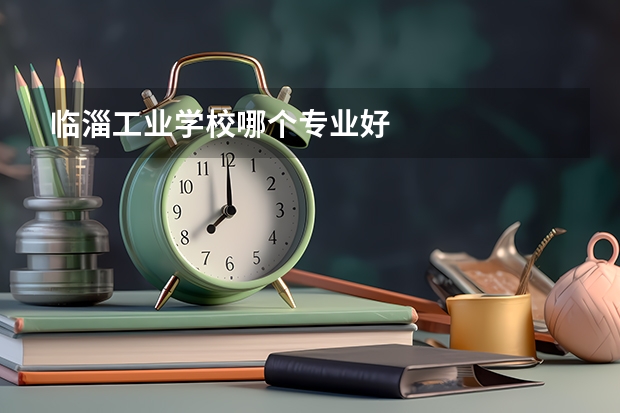 临淄工业学校哪个专业好