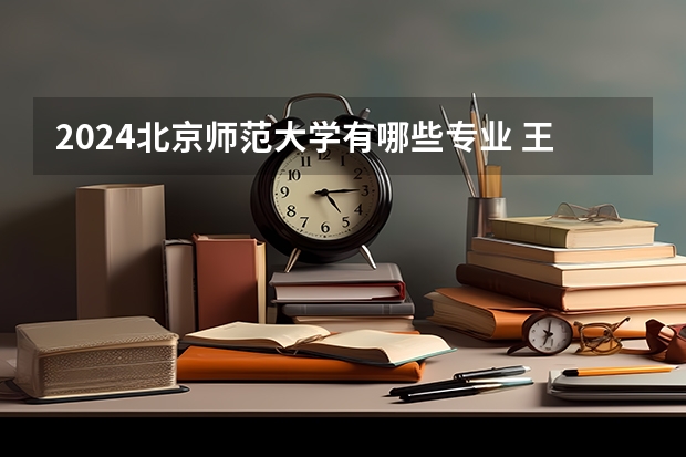 2024北京师范大学有哪些专业 王牌专业是什么