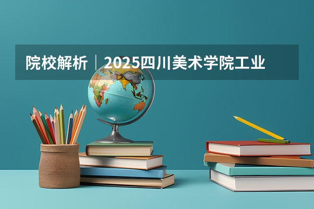 院校解析｜2025四川美术学院工业产品考研攻略&新形势| 附历年真题（2025年AMC8考试时间出炉！AMC8含金量有多高？附AMC8历年真题）