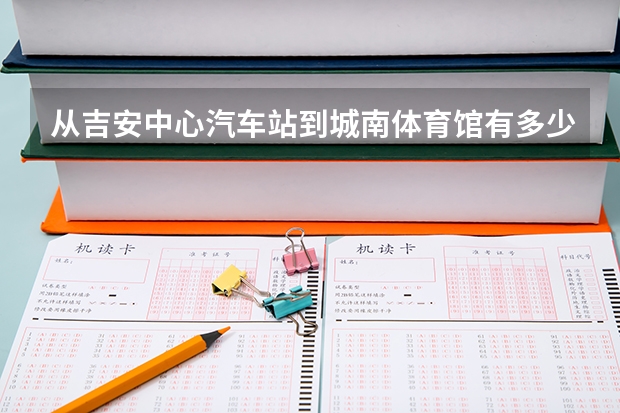 从吉安中心汽车站到城南体育馆有多少公里