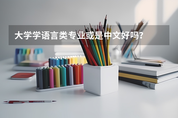 大学学语言类专业或是中文好吗？