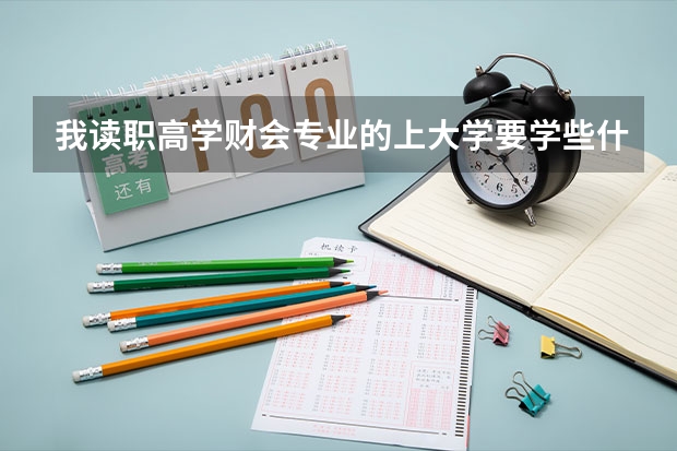 我读职高学财会专业的上大学要学些什么?考什么证?