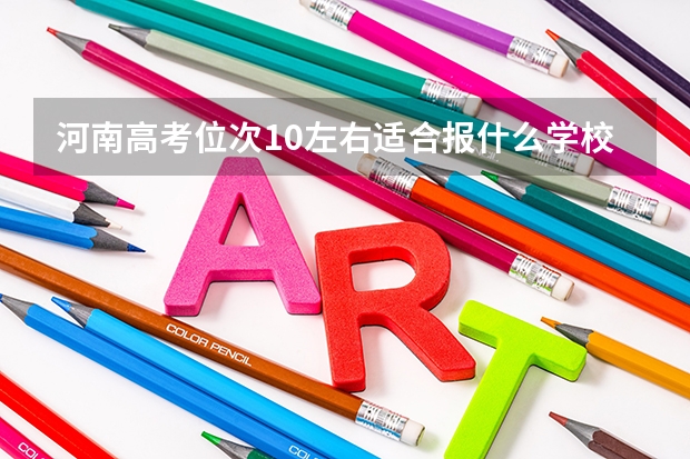 河南高考位次10左右适合报什么学校
