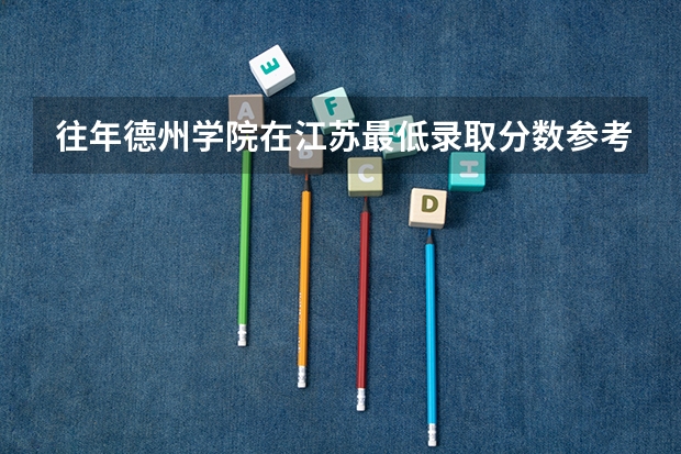 往年德州学院在江苏最低录取分数参考
