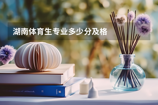 湖南体育生专业多少分及格