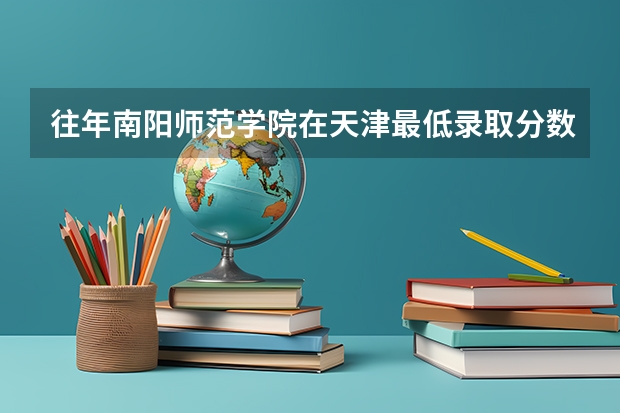 往年南阳师范学院在天津最低录取分数参考