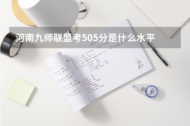 河南九师联盟考505分是什么水平