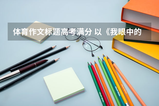 体育作文标题高考满分 以《我眼中的体育》为题的作文
