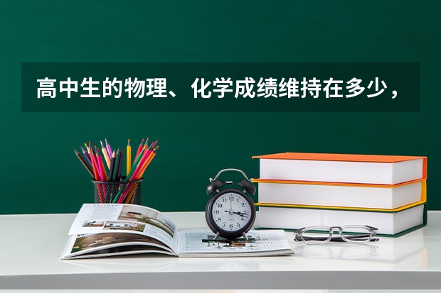 高中生的物理、化学成绩维持在多少，才能考上重点大学？