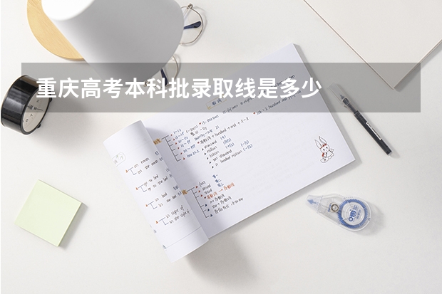 重庆高考本科批录取线是多少