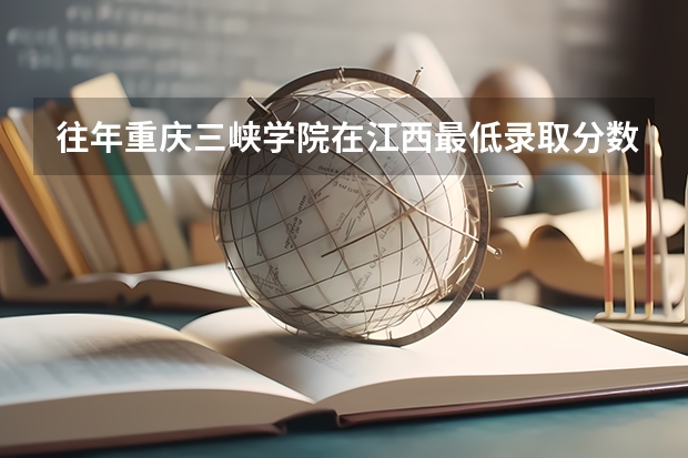 往年重庆三峡学院在江西最低录取分数参考