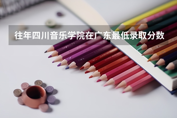 往年四川音乐学院在广东最低录取分数参考