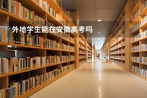 外地学生能在安徽高考吗