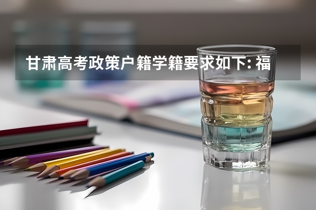 甘肃高考政策户籍学籍要求如下: 福建高考政策户籍学籍要求
