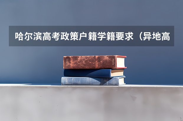 哈尔滨高考政策户籍学籍要求（异地高考按学籍地还是户籍地录取）