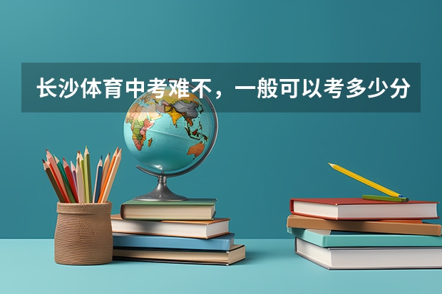 长沙体育中考难不，一般可以考多少分（平均分）？好的话加分