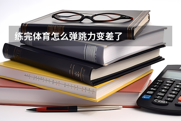 练完体育怎么弹跳力变差了