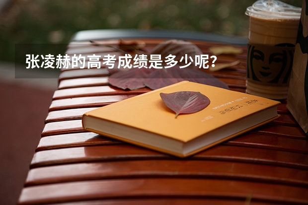 张凌赫的高考成绩是多少呢？