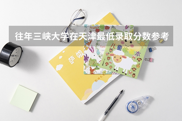 往年三峡大学在天津最低录取分数参考