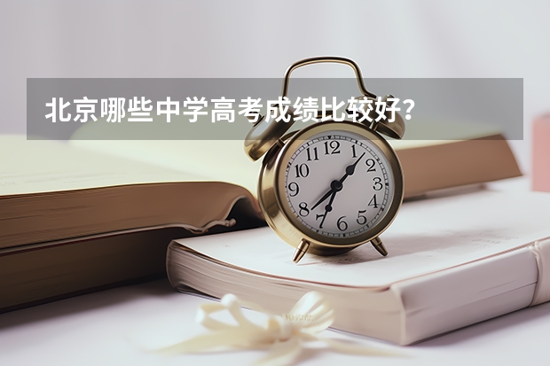 北京哪些中学高考成绩比较好？