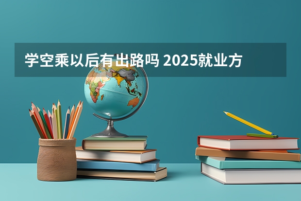 学空乘以后有出路吗 2025就业方向有哪些