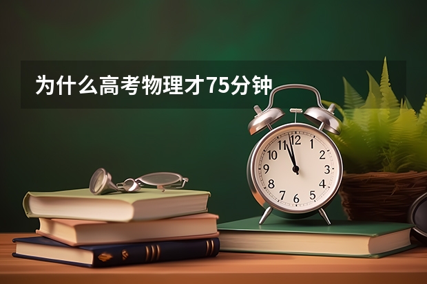 为什么高考物理才75分钟