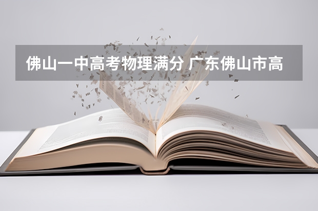 佛山一中高考物理满分 广东佛山市高中阶段学校招生考试工作意见