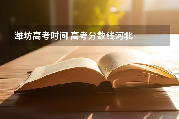 潍坊高考时间 高考分数线河北