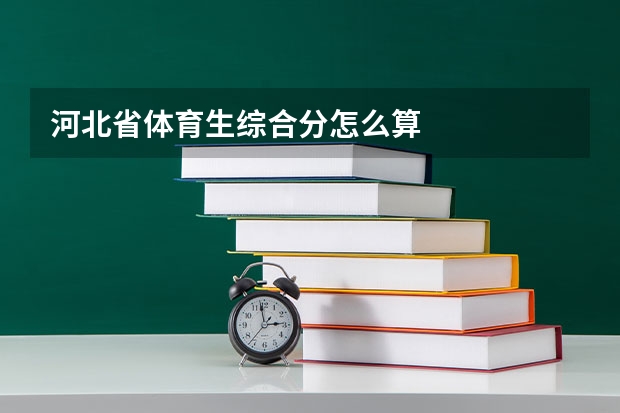 河北省体育生综合分怎么算