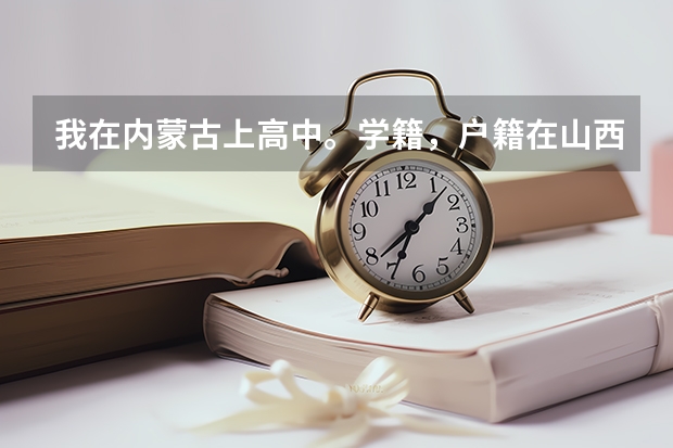 我在内蒙古上高中。学籍,户籍在山西。高考时学籍什么的怎么办?