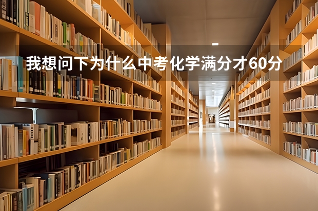 我想问下为什么中考化学满分才60分,为什么不是150分？？？