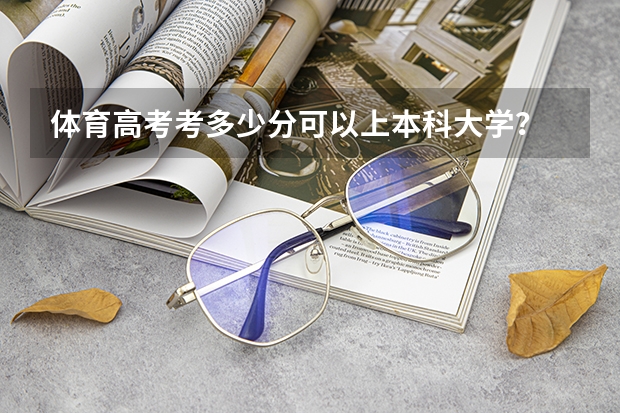 体育高考考多少分可以上本科大学？