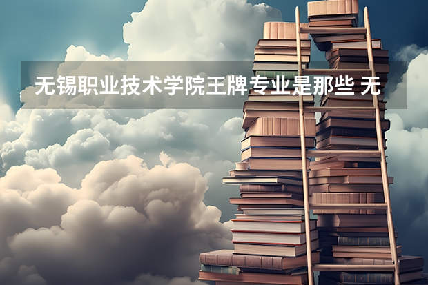 无锡职业技术学院王牌专业是那些 无锡职业技术学院就业率怎么样