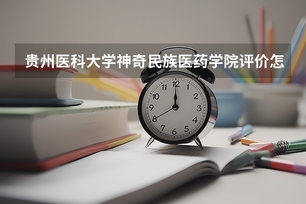 贵州医科大学神奇民族医药学院评价怎么样 贵州医科大学神奇民族医药学院校园环境好不好