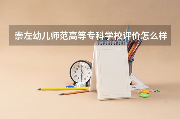 崇左幼儿师范高等专科学校评价怎么样 崇左幼儿师范高等专科学校校园环境好不好