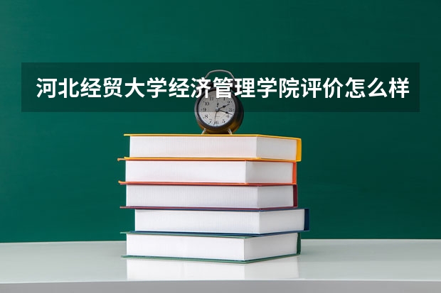 河北经贸大学经济管理学院评价怎么样 河北经贸大学经济管理学院校园环境好不好