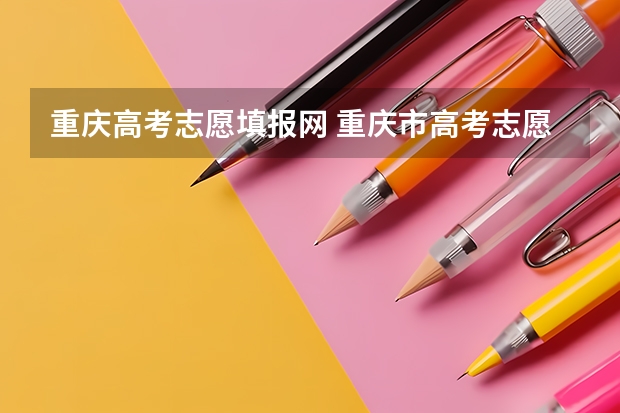 重庆高考志愿填报网 重庆市高考志愿填报时间及录取时间