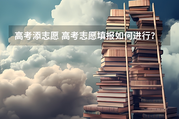 高考添志愿 高考志愿填报如何进行？