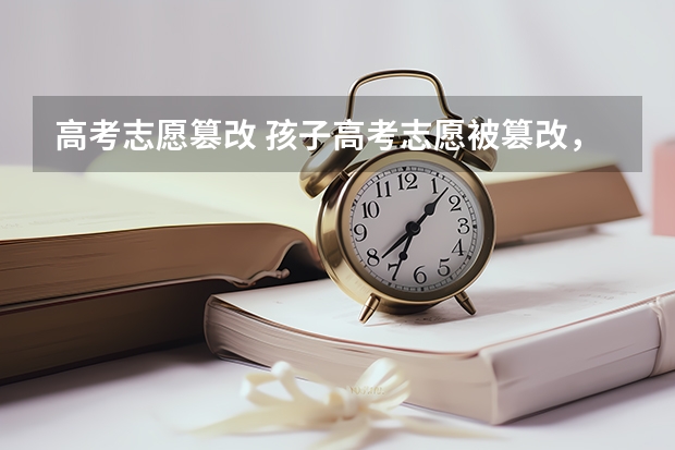 高考志愿篡改 孩子高考志愿被篡改，是否应该被原谅？