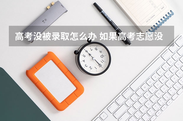 高考没被录取怎么办 如果高考志愿没被录取怎么办